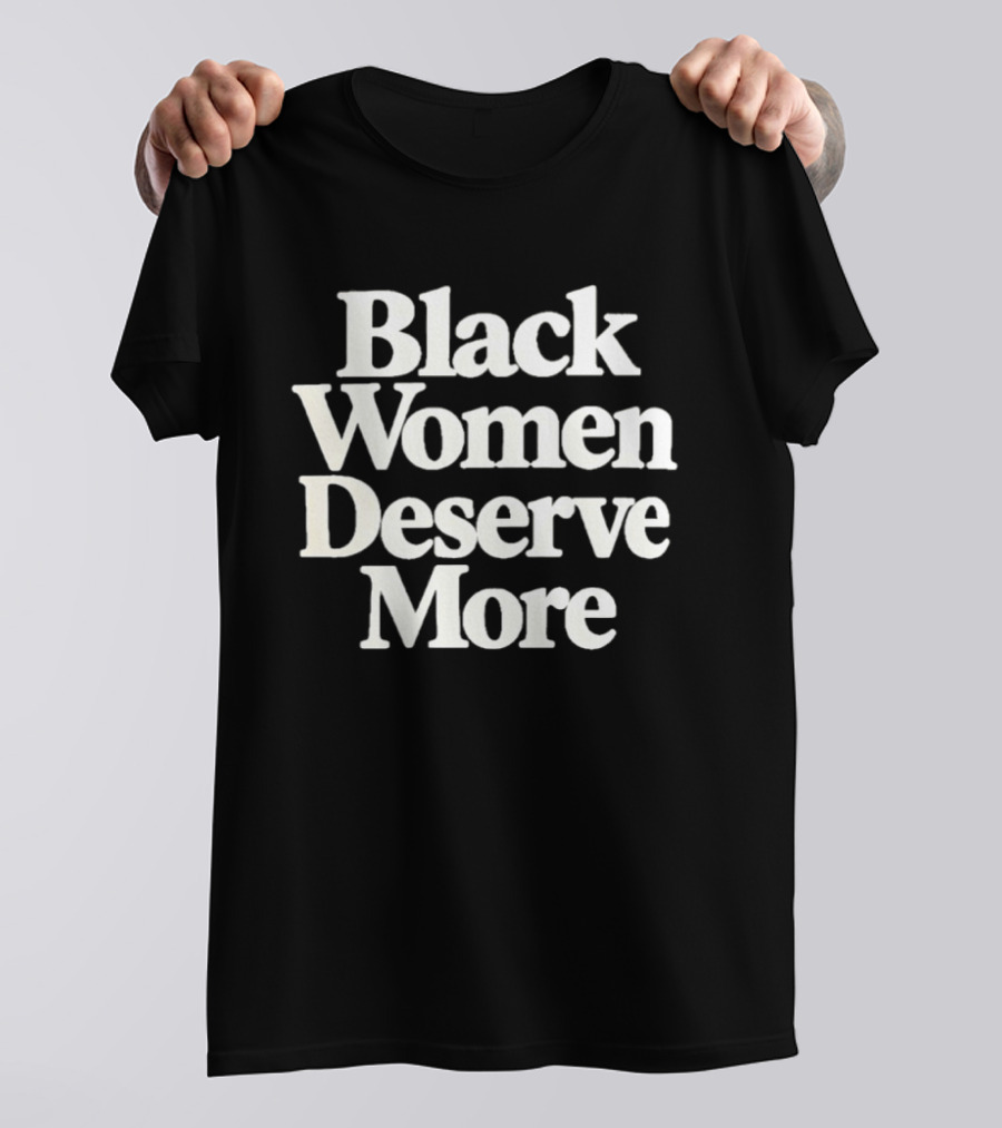 Black Women Deserve More Empowerment Equality Justice Inclusion Awareness T-Shirt
