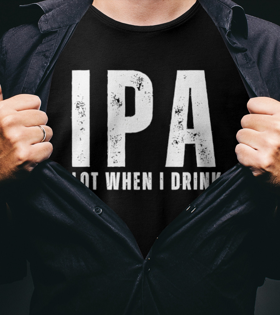 IPA Lot When I Drink Funny Beer Lover Phrase T-Shirt