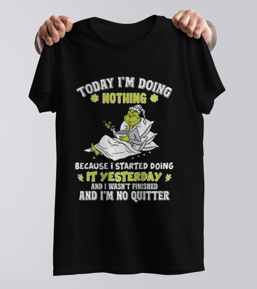 Grinch Today I'm Doing Nothing Because I Started Doing It Yesterday And I Wasn't Finished And I'm No Quitter T-Shirt