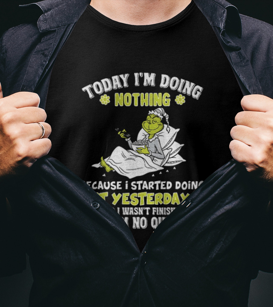 Grinch Today I'm Doing Nothing Because I Started Doing It Yesterday And I Wasn't Finished And I'm No Quitter T-Shirt