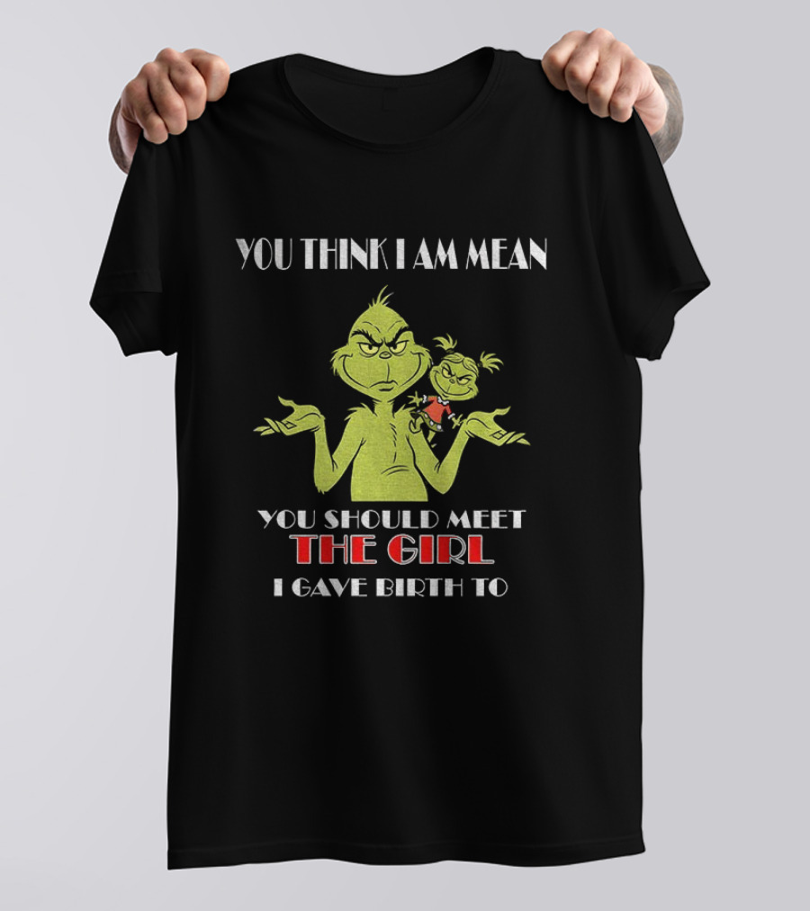 You Think I Am Mean You Should Meet The Girl I Gave Birth To Grinch T-Shirt