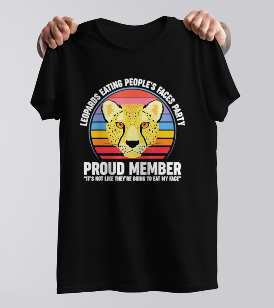 Leopards Eating People’s Faces Party Proud Member It’s Not Like They’re Going To Eat My Face T-Shirt