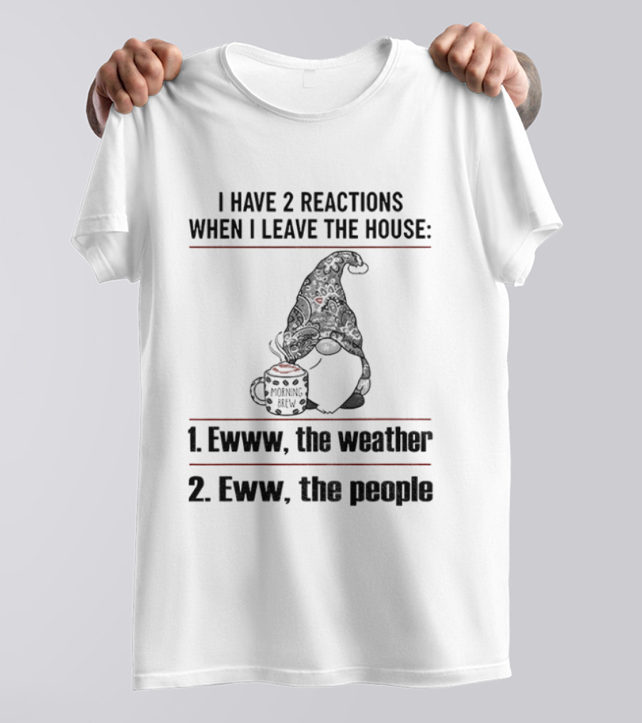 Gnome I Have 2 Reactions When I Leave The House Ewww The Weather Eww The People T-Shirt