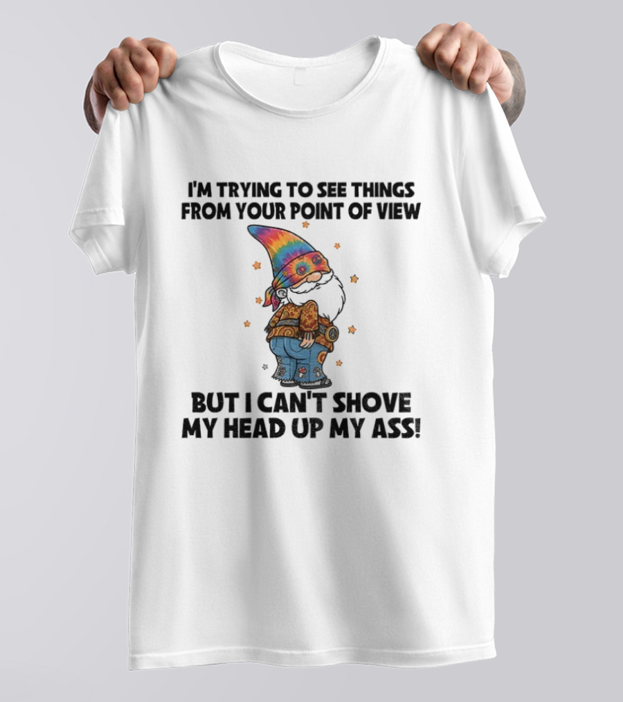 I'm Trying To See Things From Your Point Of View Gnome Can't Shove My Head Up My Ass Rainbow Hat T-Shirt