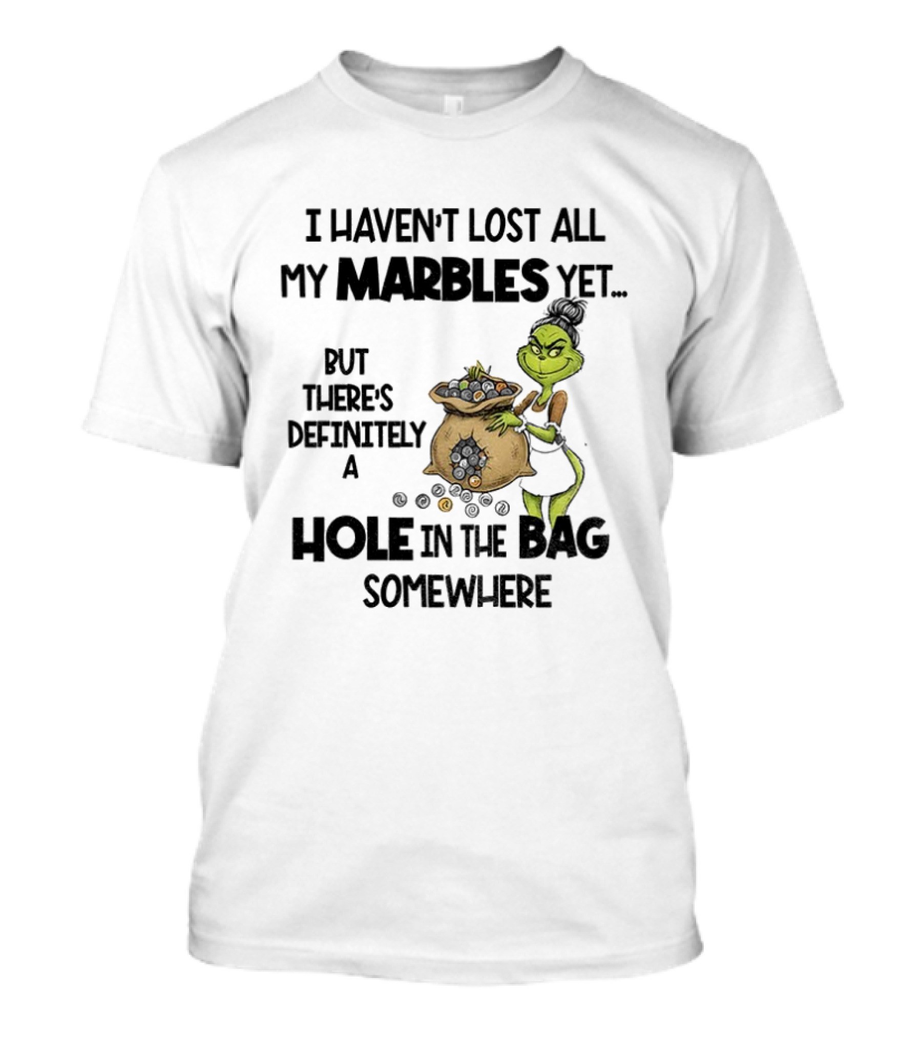 Grinch I Haven’t Lost All My Marbles Yet But There’s Definitely A Hole In The Bag Somewhere T-Shirt