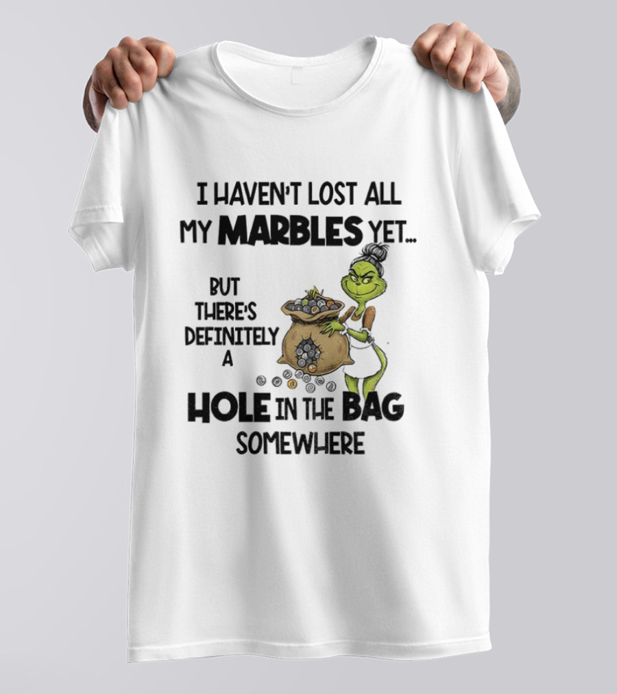Grinch I Haven’t Lost All My Marbles Yet But There’s Definitely A Hole In The Bag Somewhere T-Shirt