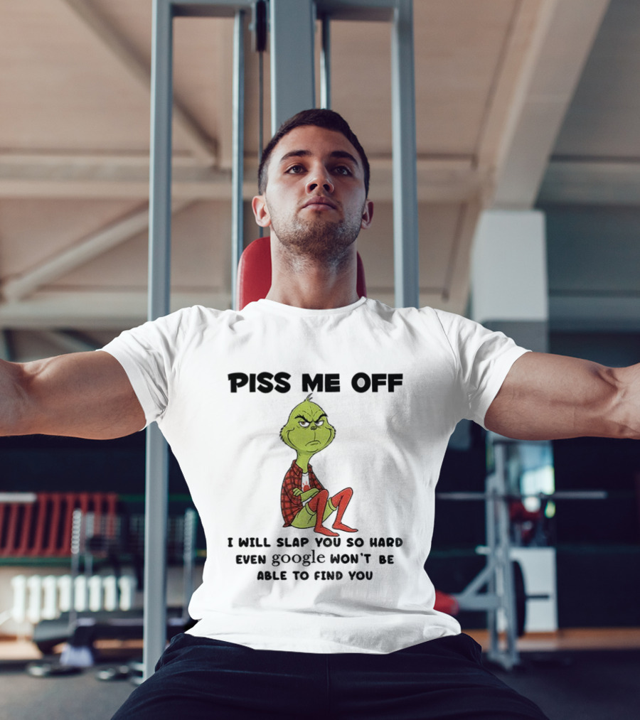 Grinch Piss Me Off I Will Slap You So Hard Even Google Won’t Be Able To Find You T-Shirt