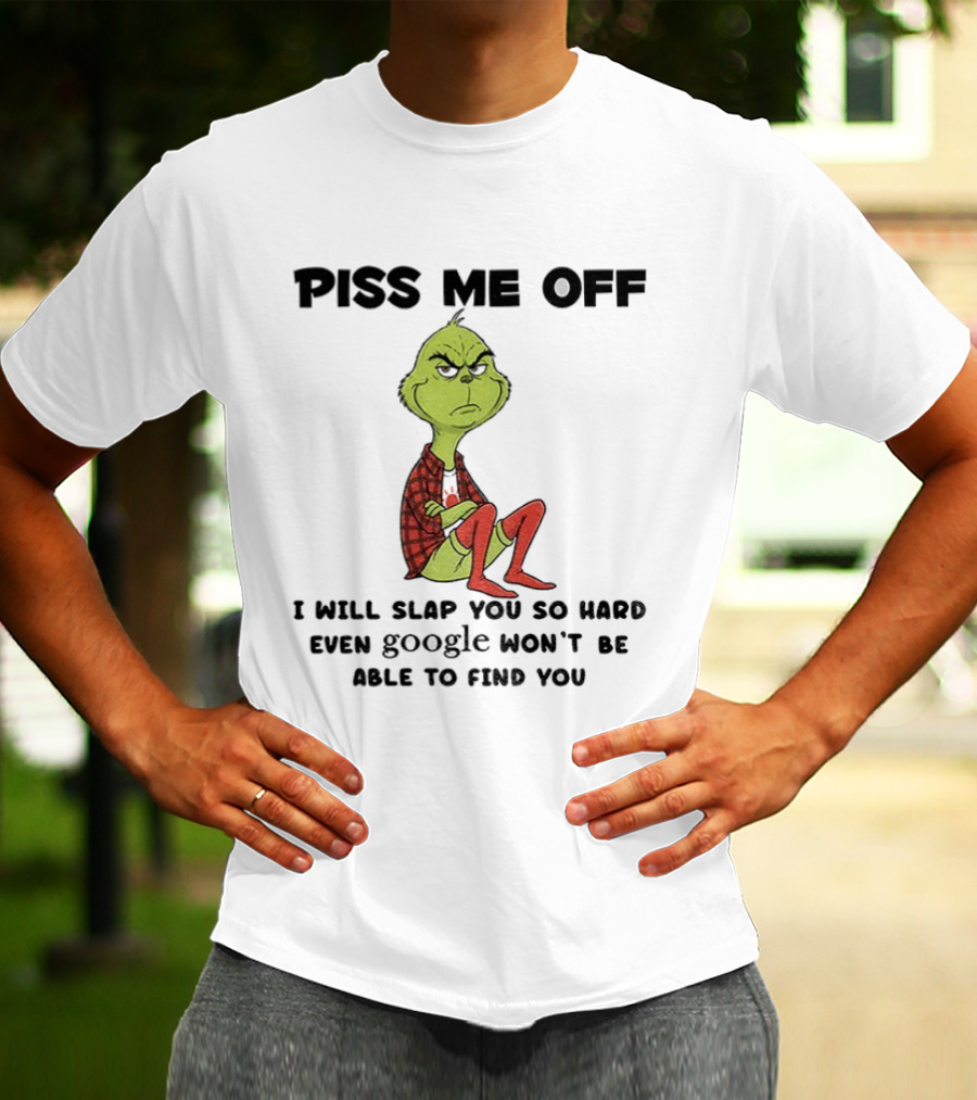 Grinch Piss Me Off I Will Slap You So Hard Even Google Won’t Be Able To Find You T-Shirt