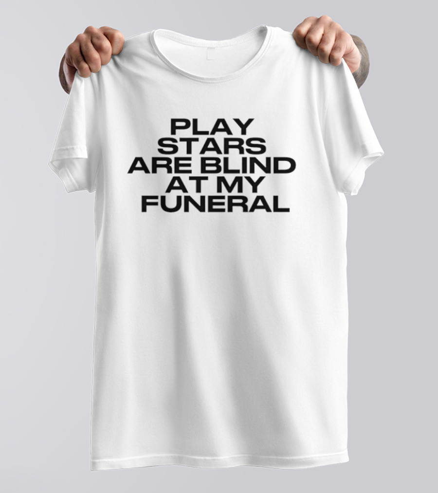 Play Stars Are Blind At My Funeral T-Shirt