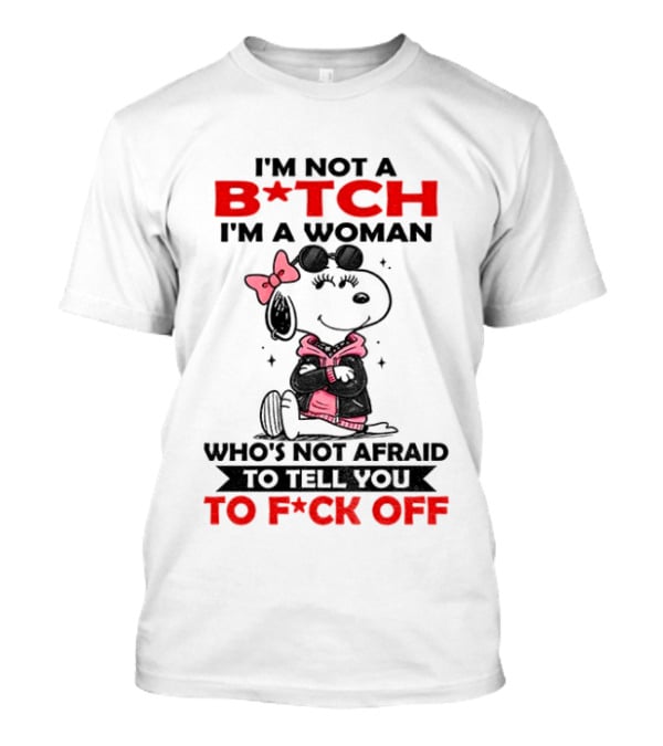 Snoopy I'm Not A B*tch I'm A Woman Who's Not Afraid To Tell You To F*ck Off Peanuts Character Empowerment T-Shirt