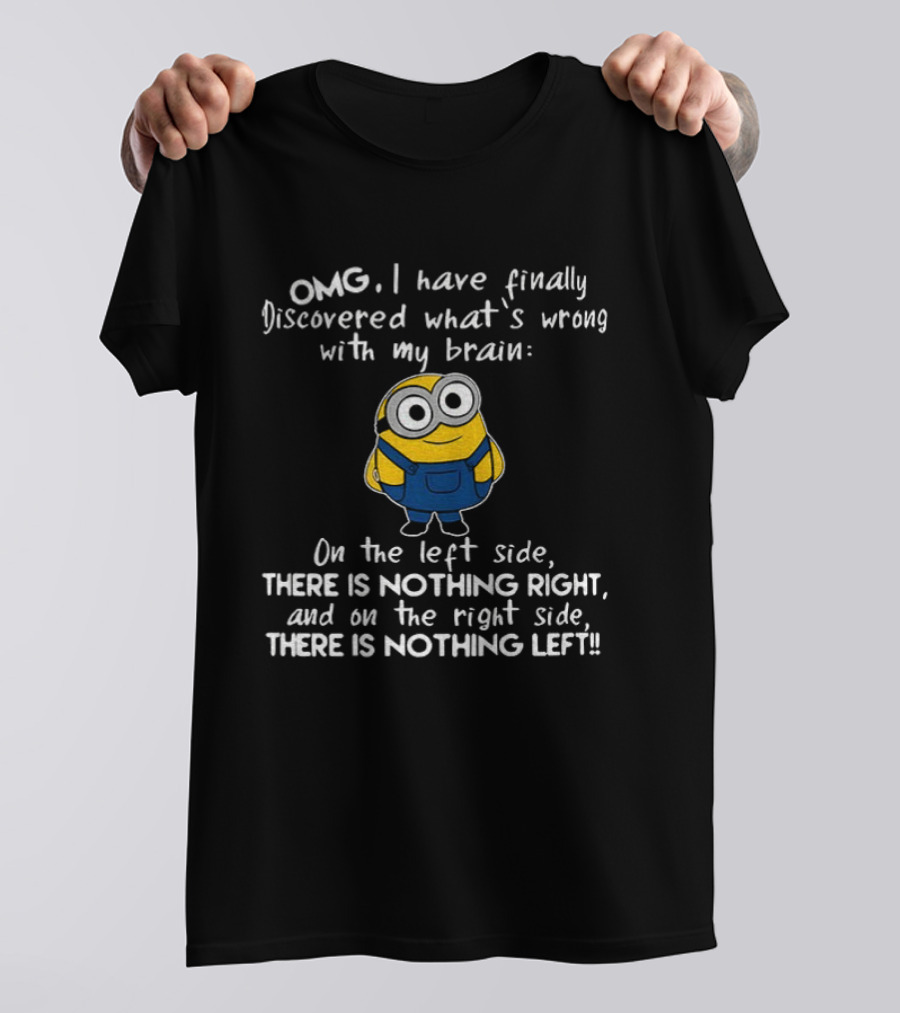 OMG Minion Discovered What's Wrong With My Brain Left Side Nothing Right Right Side Nothing Left T-Shirt