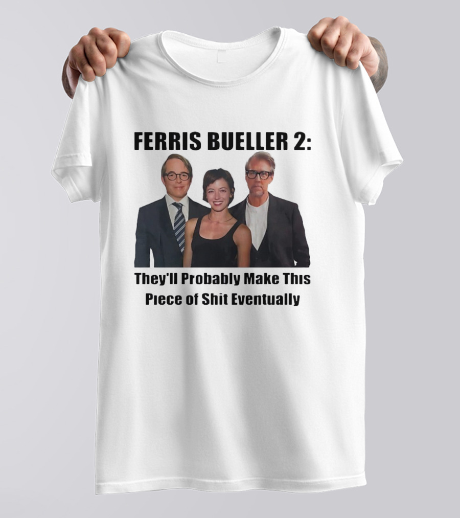 Ferris Bueller 2 They'll Probably Make This Piece Of Shit Eventually T-Shirt