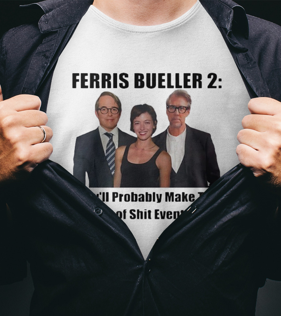Ferris Bueller 2 They'll Probably Make This Piece Of Shit Eventually T-Shirt