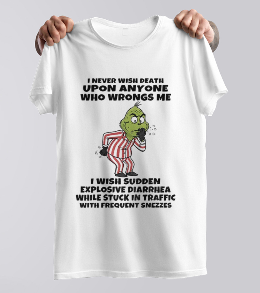 Grinch I Never Wish Death Upon Anyone Who Wrongs Me I Wish Sudden Explosive Diarrhea While Stuck In Traffic With Frequent Sneezes T-Shirt