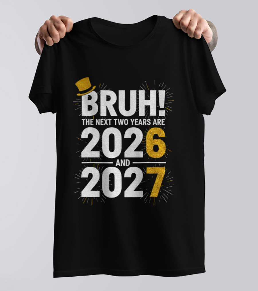 BRUH The Next Two Years Are 2026 And 2027 Fireworks New Year Celebration T-Shirt