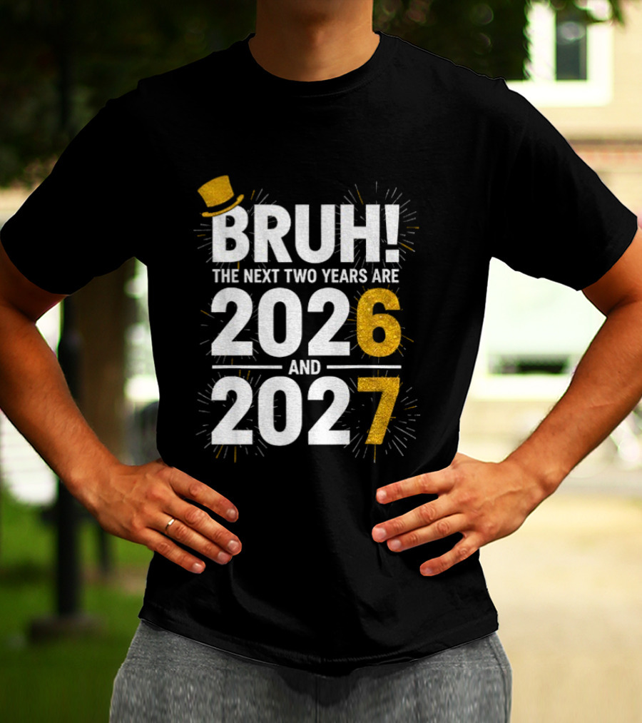BRUH The Next Two Years Are 2026 And 2027 Fireworks New Year Celebration T-Shirt