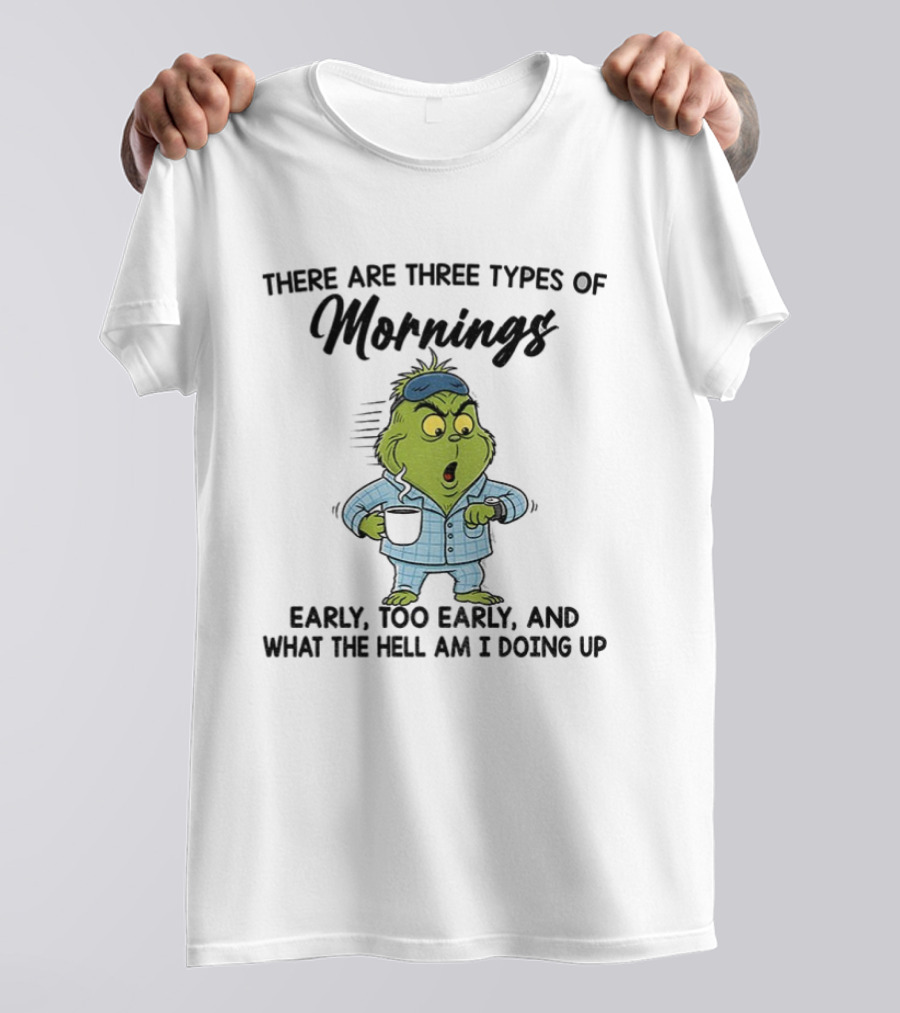 Grinch Three Types Of Mornings Early Too Early What The Hell Am I Doing Up T-Shirt