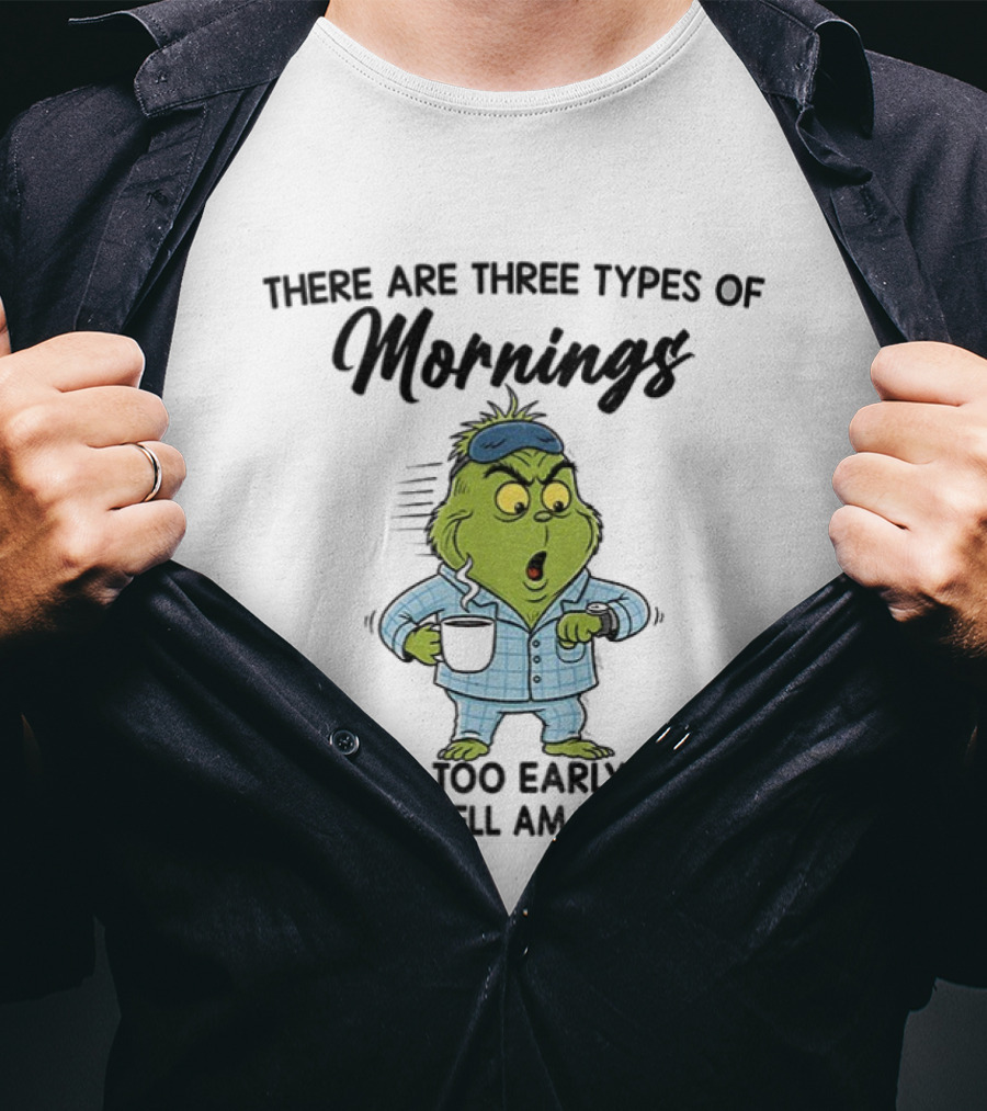 Grinch Three Types Of Mornings Early Too Early What The Hell Am I Doing Up T-Shirt