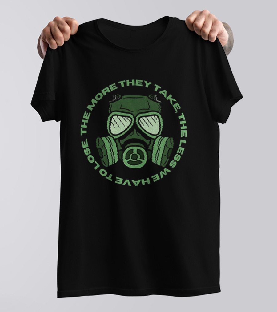 The More They Take We Have To Lose The Less Gas Mask T-Shirt