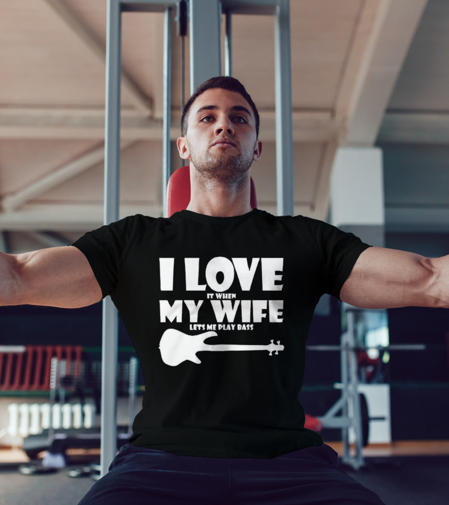 I Love It When My Wife Lets Me Play Bass Guitar T-Shirt