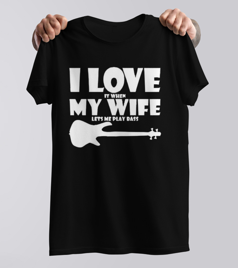 I Love It When My Wife Lets Me Play Bass Guitar T-Shirt