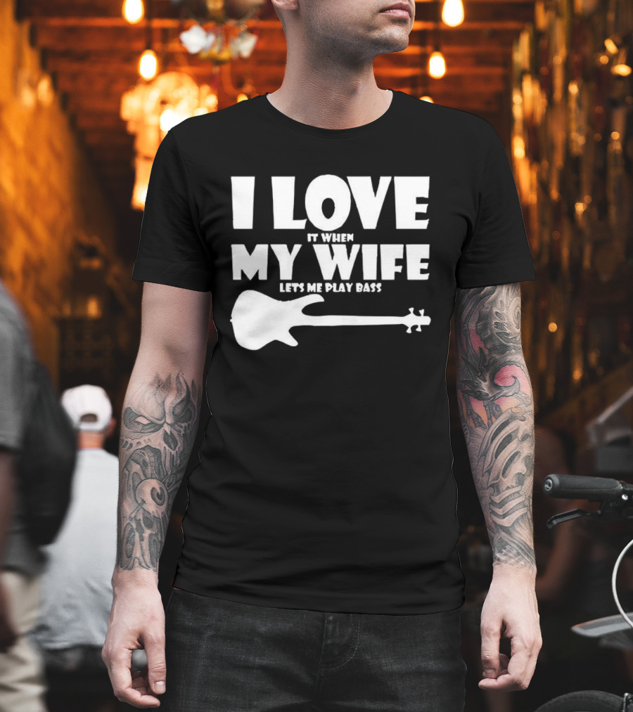 I Love It When My Wife Lets Me Play Bass Guitar T-Shirt
