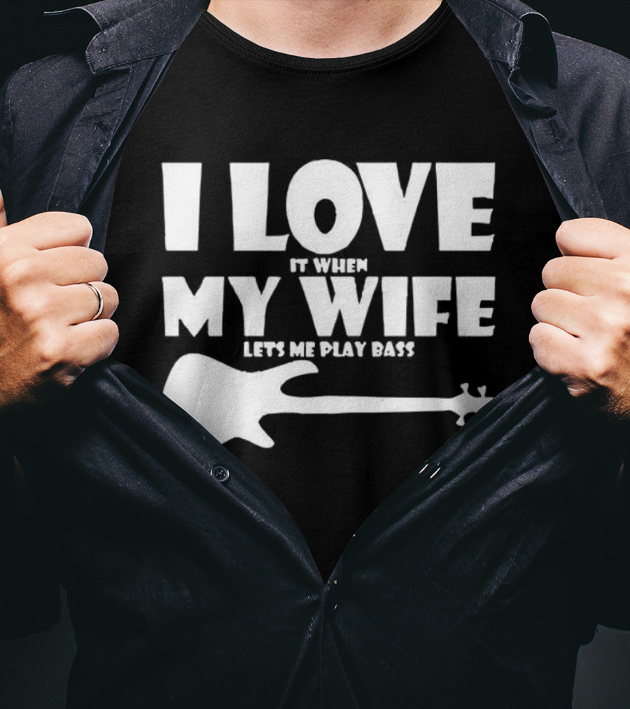 I Love It When My Wife Lets Me Play Bass Guitar T-Shirt