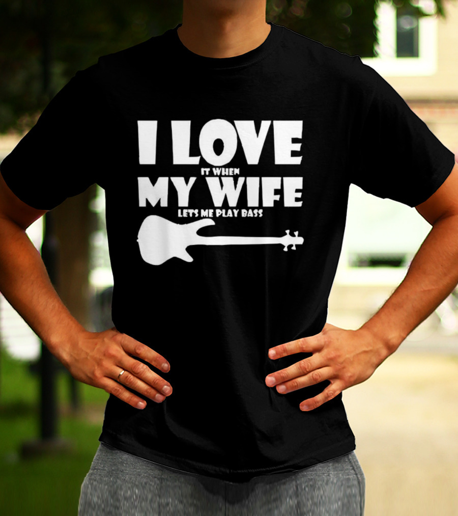 I Love It When My Wife Lets Me Play Bass Guitar T-Shirt