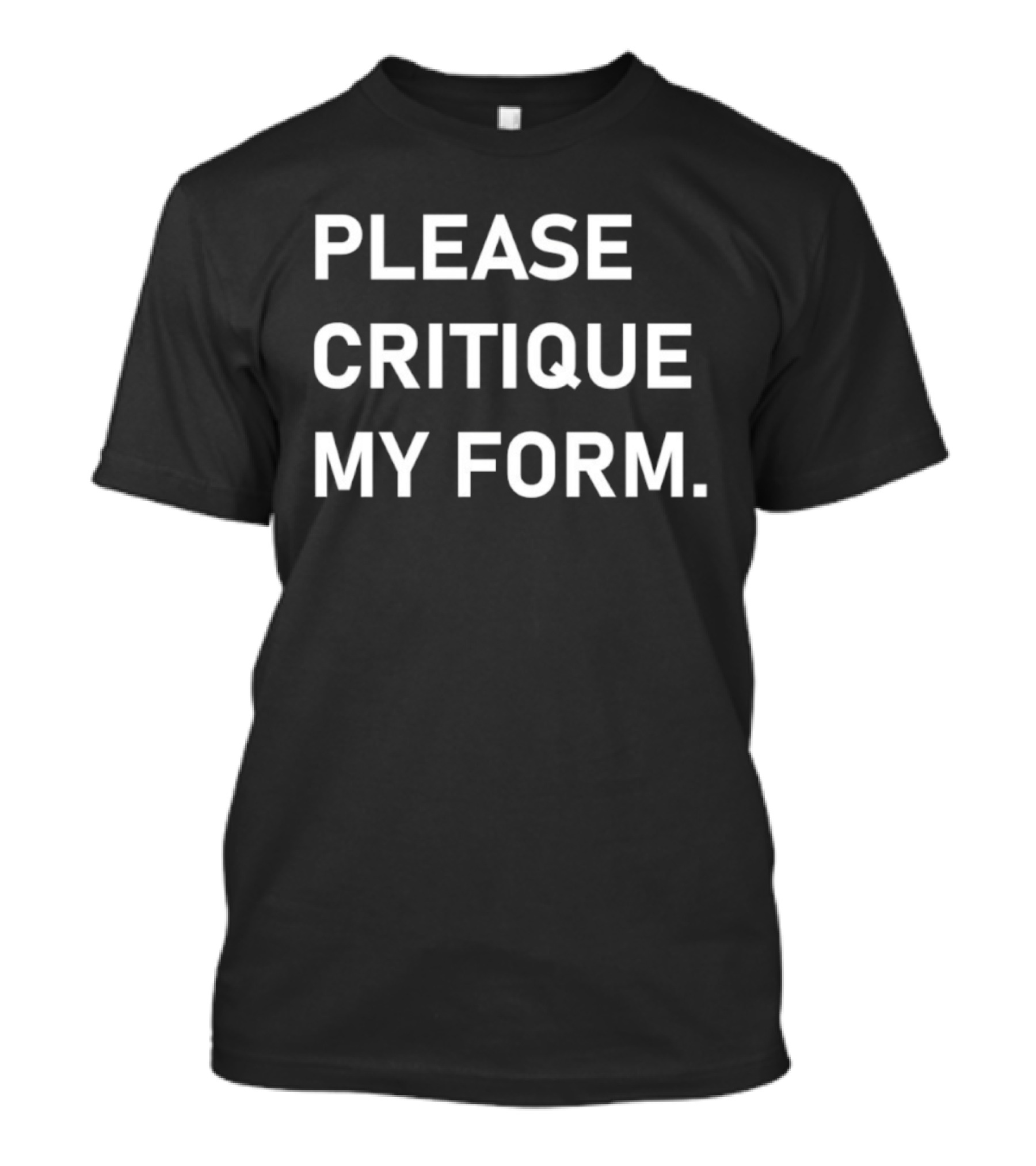 Please Critique My Form Statement Fitness T-Shirt