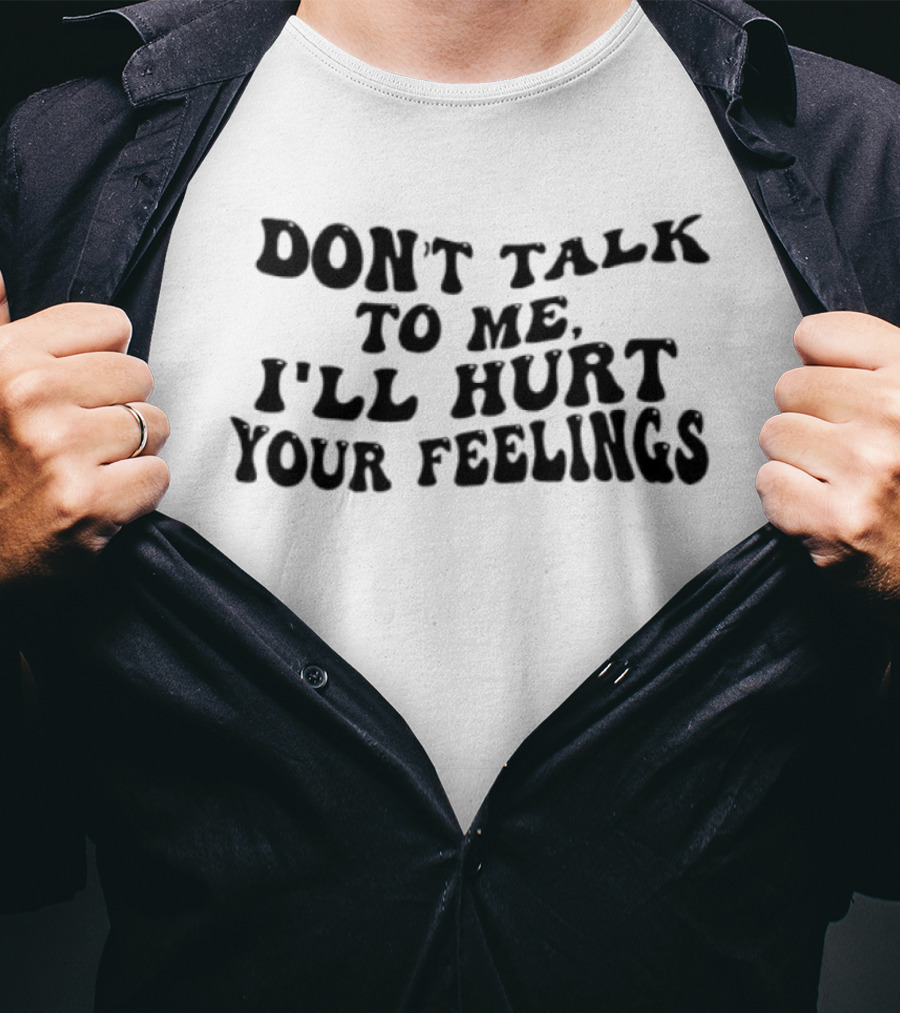 Don’t Talk To Me I’ll Hurt Your Feelings Phrase T-Shirt