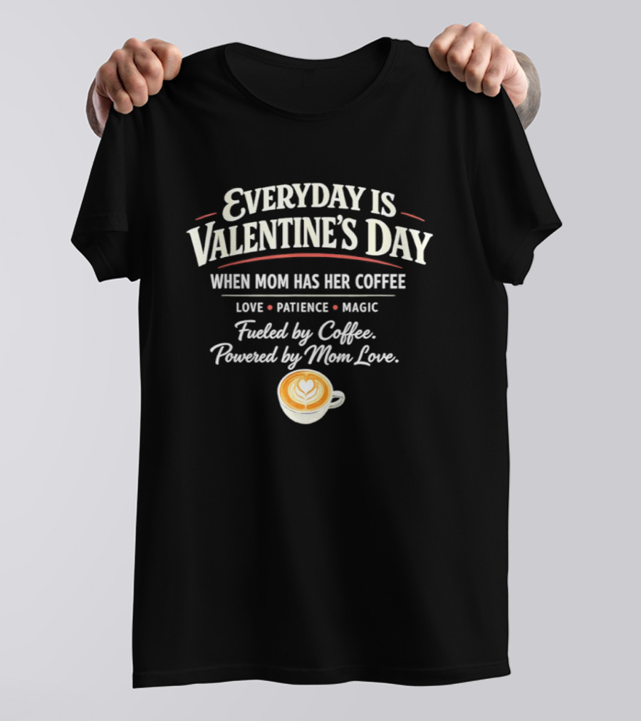 Everyday Is Valentine’s Day When Mom Has Her Coffee Love Patience Magic T-Shirt