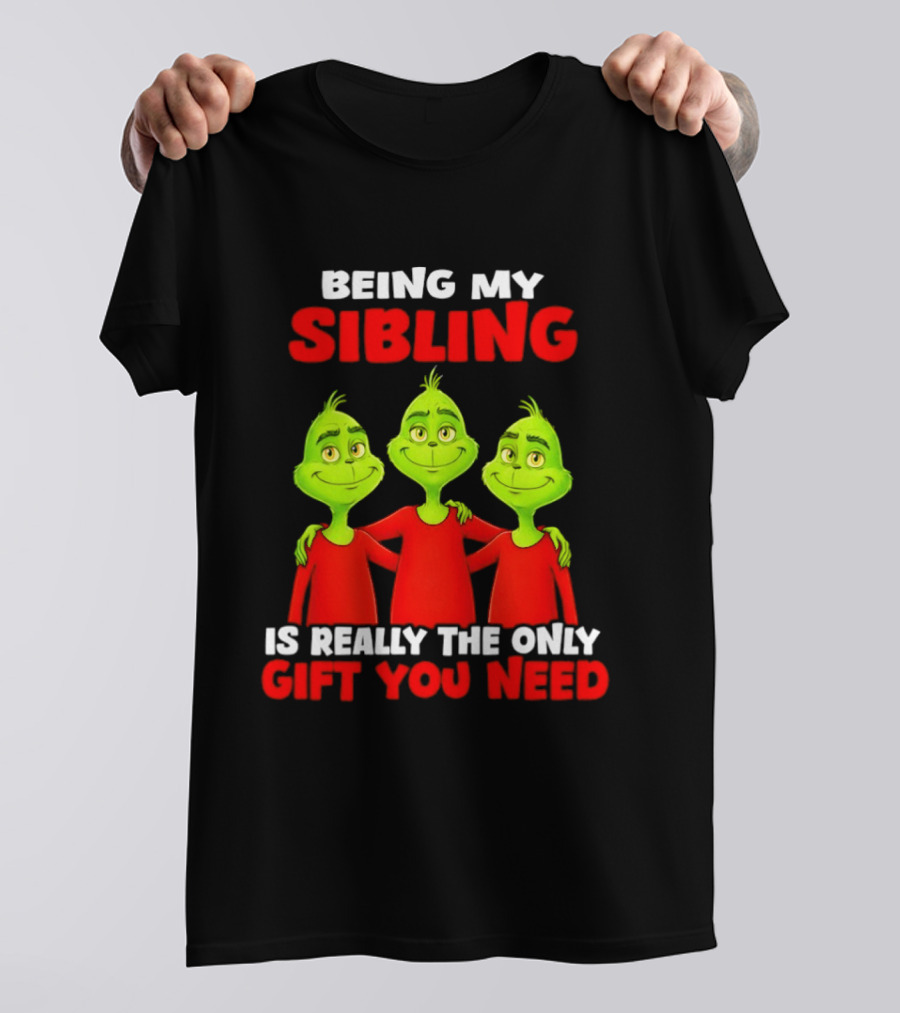 Being My Sibling Grinch Is Really The Only Gift You Need T-Shirt