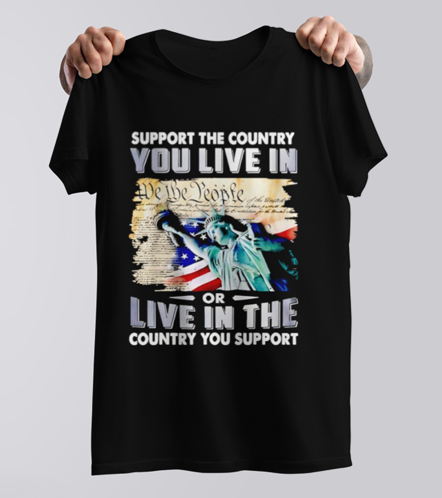 Support The Country You Live In Or Live In The Country You Support USA Flag And Statue Of Liberty T-Shirt