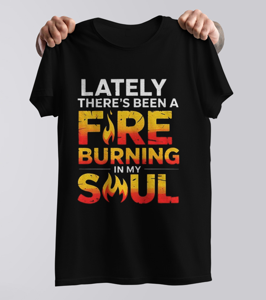 Lately There's Been A Fire Burning In My Soul Fiery Text Flame T-Shirt