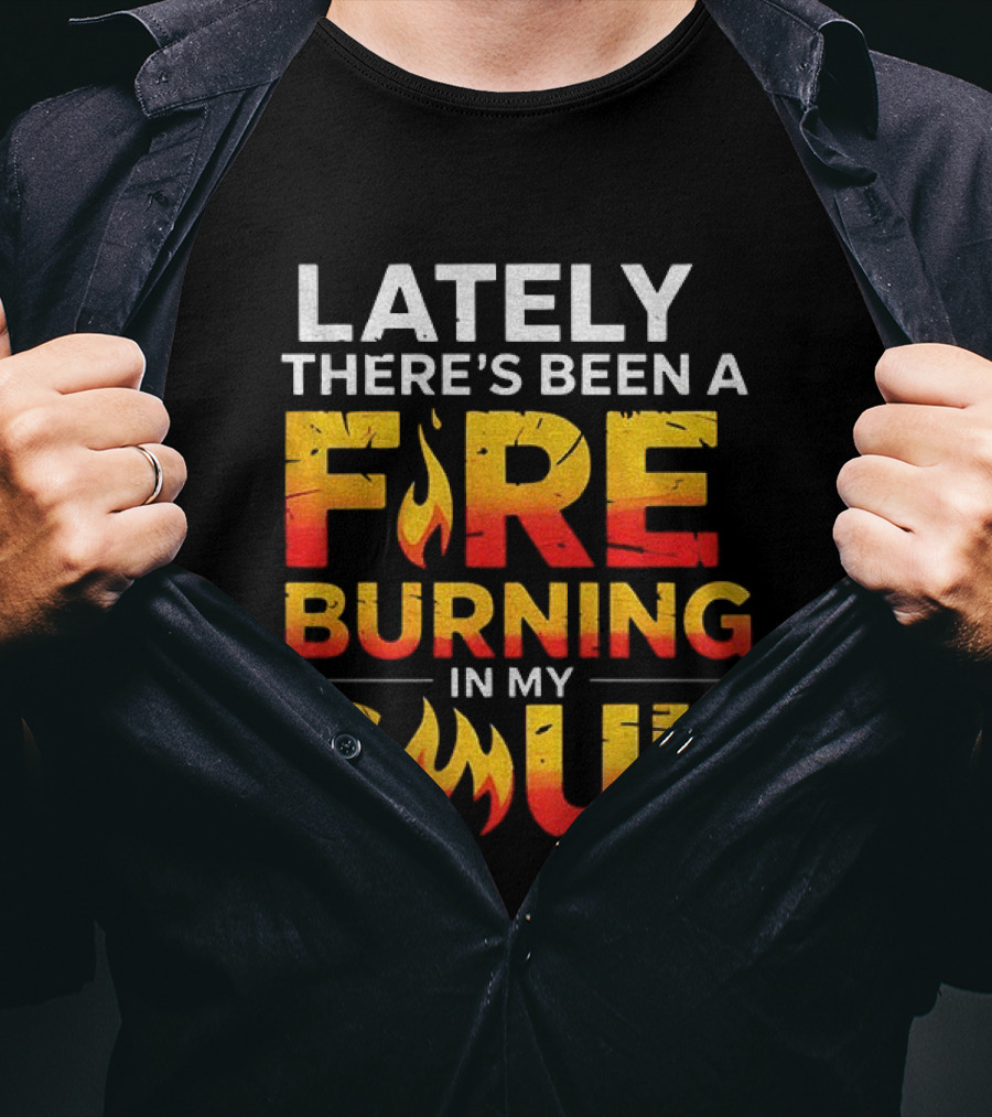 Lately There's Been A Fire Burning In My Soul Fiery Text Flame T-Shirt