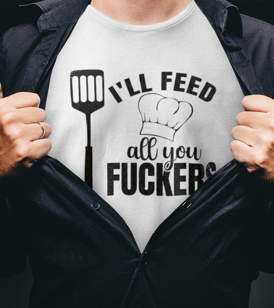 Chef Hat Spatula I'll Feed All You Fuckers T-Shirt