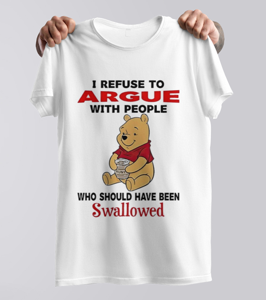 Pooh Bear Holding Huny I Refuse To Argue With People Who Should Have Been Swallowed T-Shirt