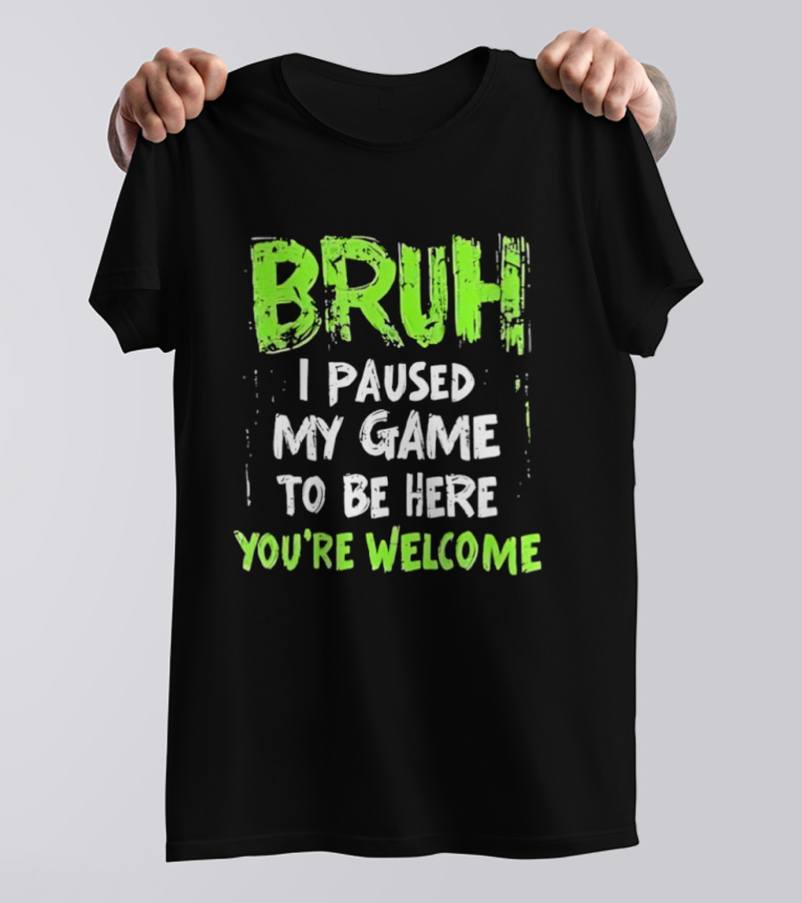 Bruh I Paused My Game To Be Here You’re Welcome T-Shirt