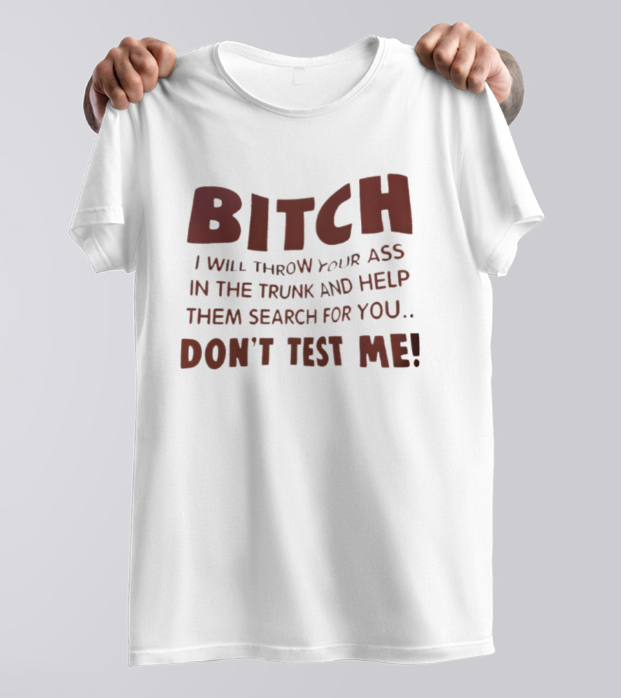 Bitch I Will Throw Your Ass In The Trunk Don't Test Me T-Shirt