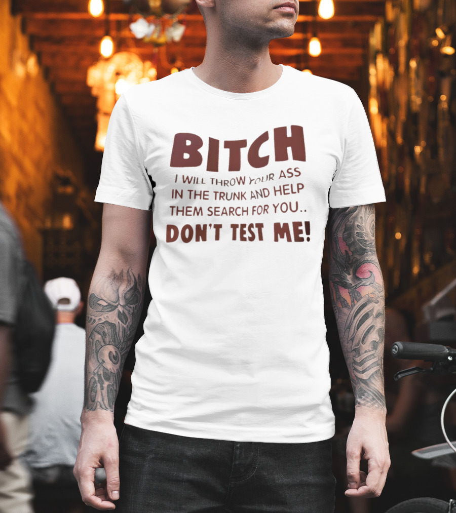Bitch I Will Throw Your Ass In The Trunk Don't Test Me T-Shirt