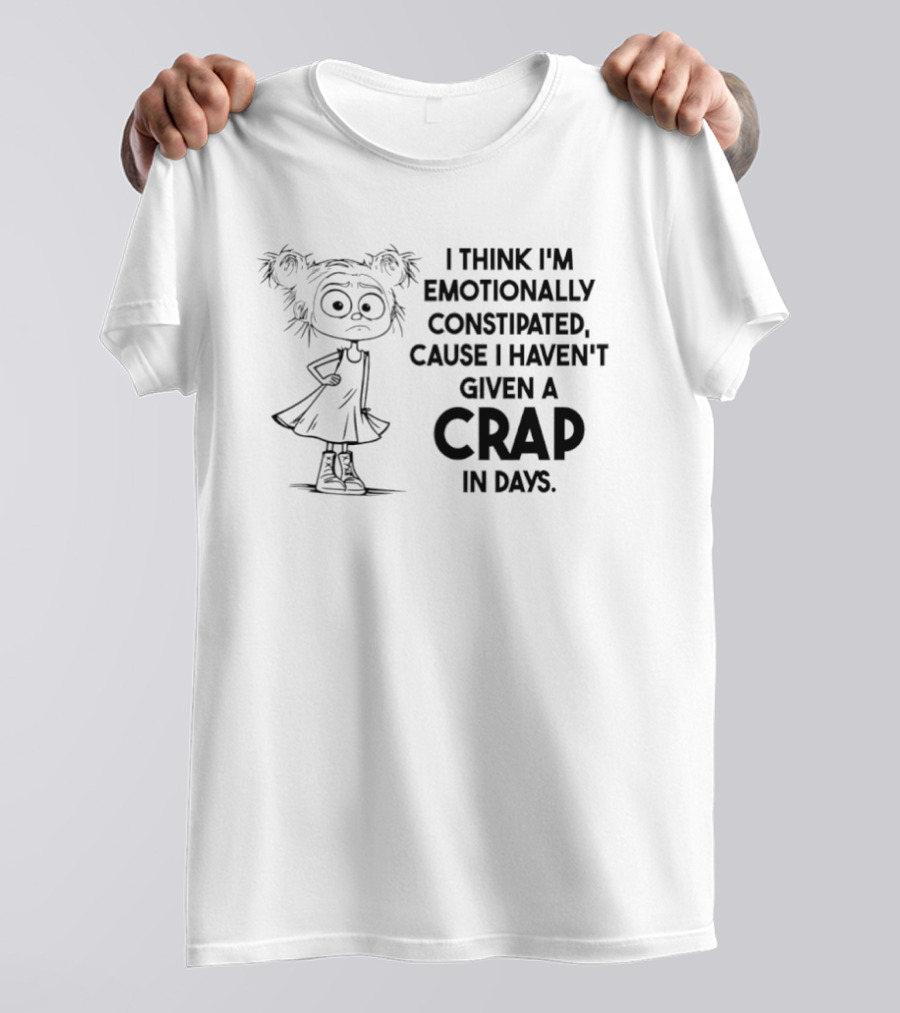 Cute Girl I Think I’m Emotionally Constipated Cause I Haven’t Given A Crap In Days T-Shirt