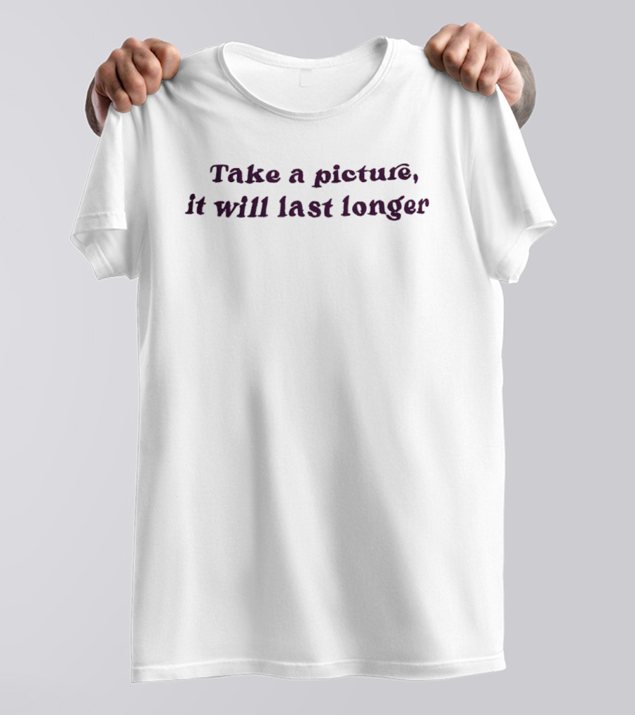 Take A Picture It Will Last Longer T-Shirt