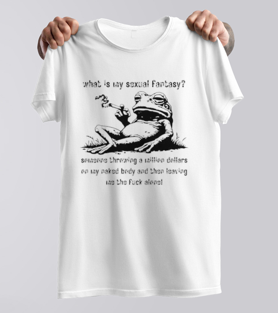 What Is My Sexual Fantasy Someone Throwing A Million Dollars On My Naked Body Then Leaving Me Alone T-Shirt