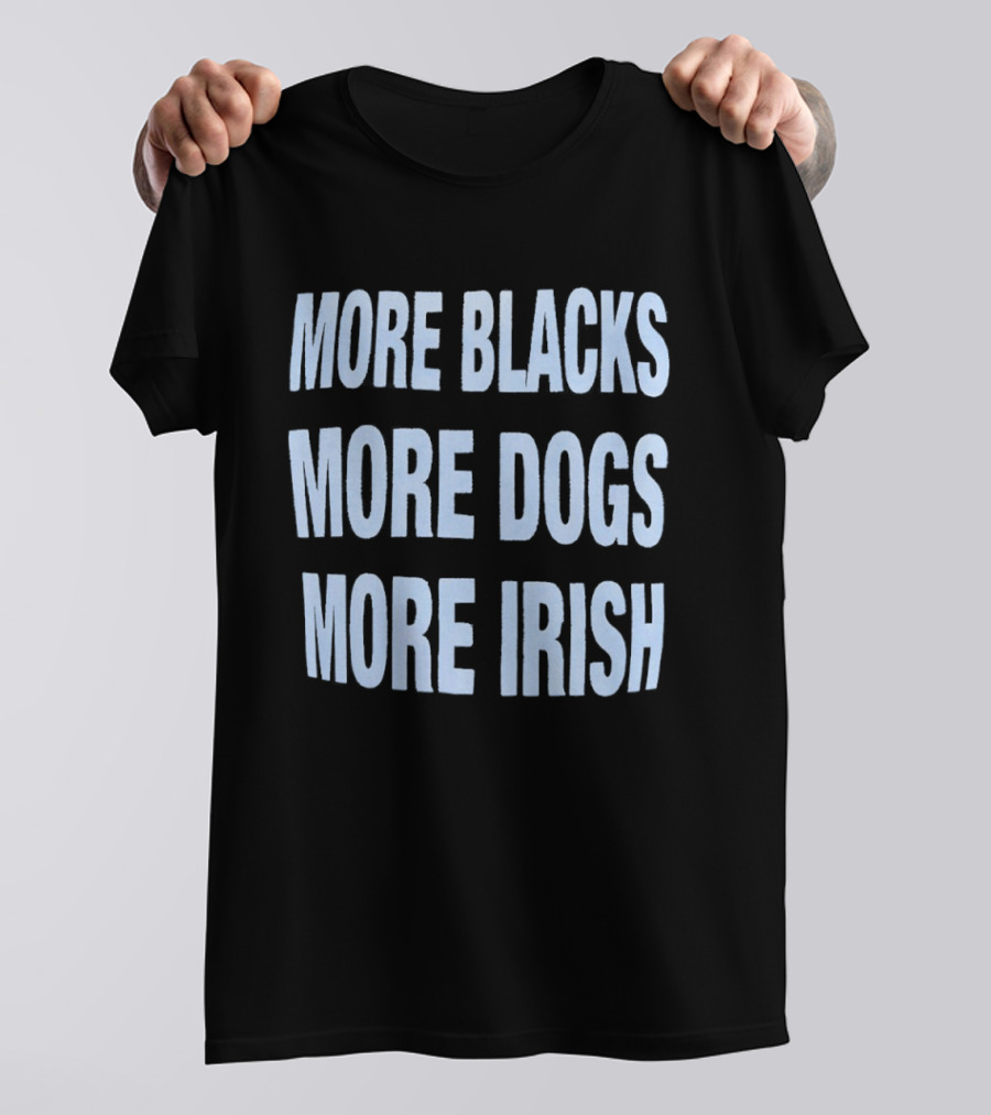 More Blacks More Dogs More Irish Expression T-Shirt