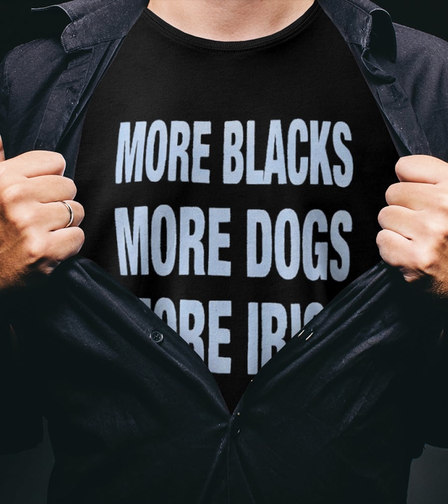 More Blacks More Dogs More Irish Expression T-Shirt