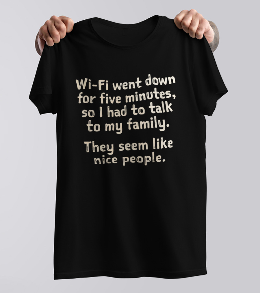 Wi Fi Went Down Had To Talk To My Family Seem Like Nice People T-Shirt