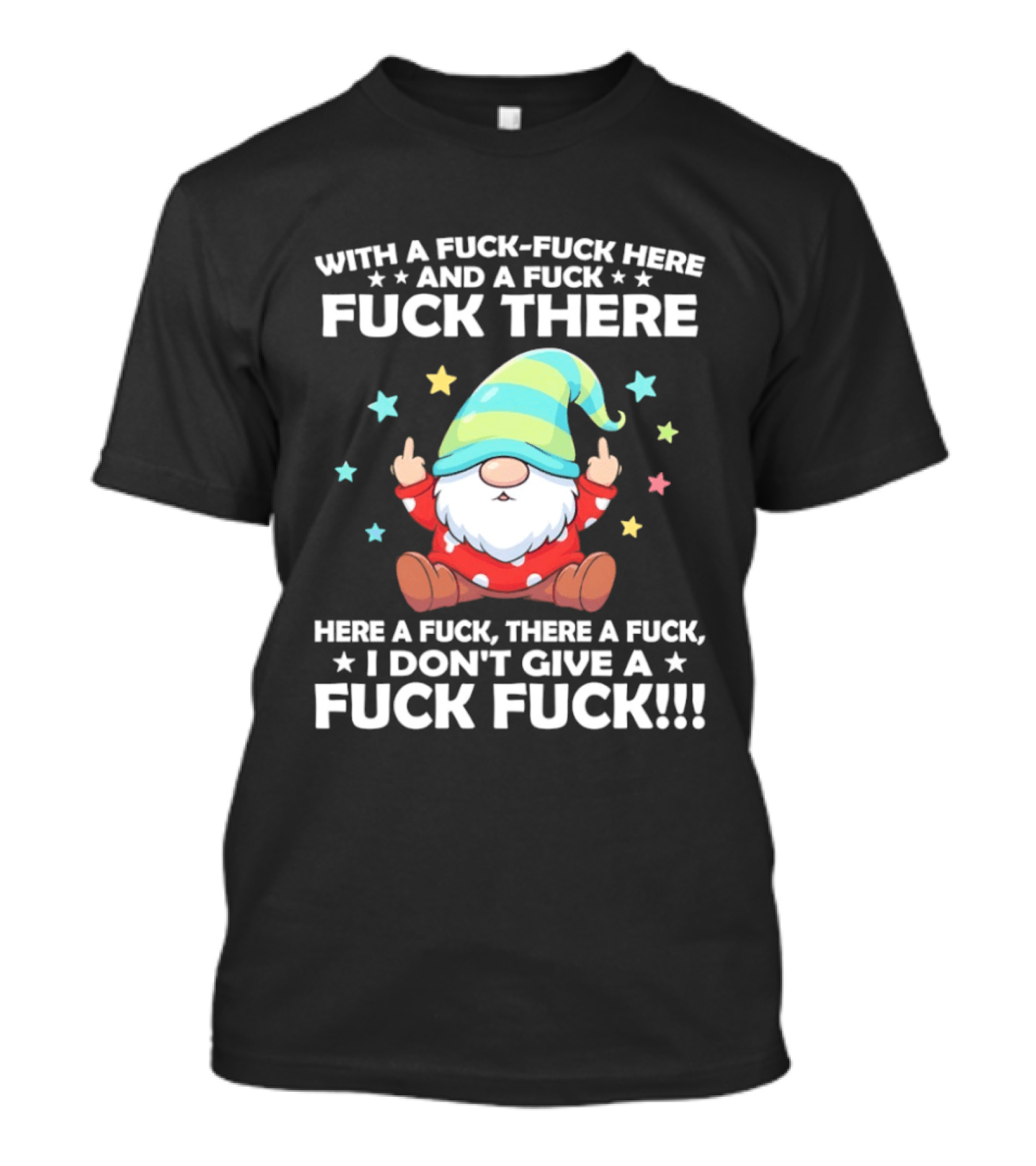 Gnome With A Fuck Fuck Here And A Fuck Fuck There Here A Fuck There A Fuck I Don’t Give T-Shirt
