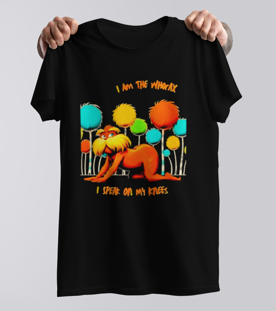 I Am The Whorax I Speak On My Knees Whorax Lorax T-Shirt