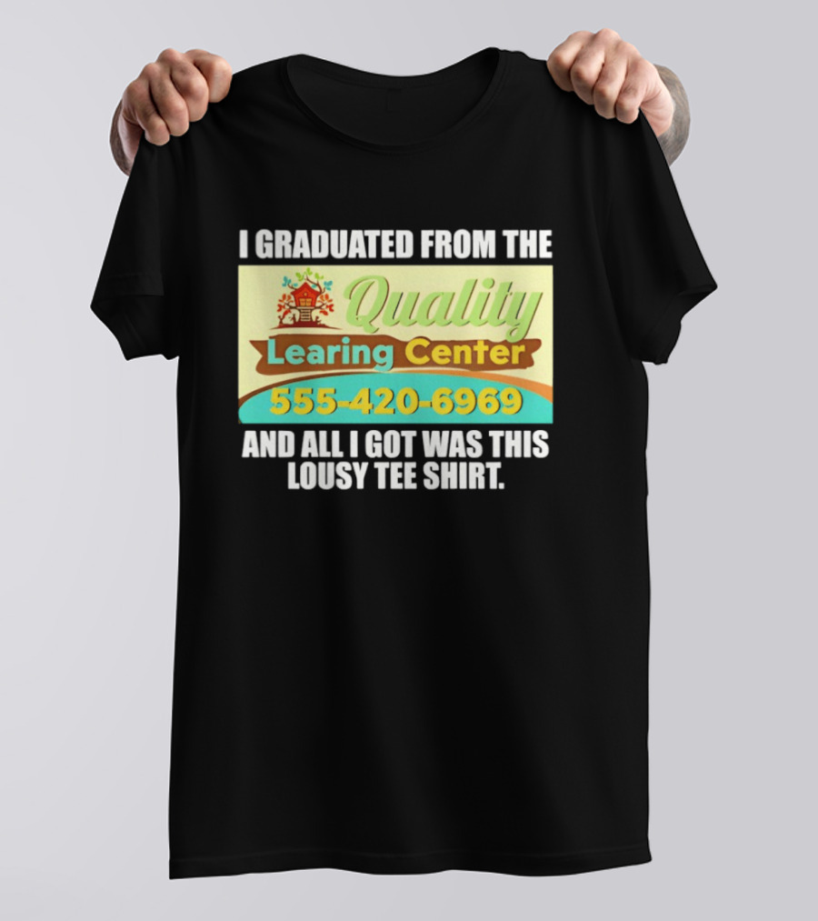 I Graduated From The Quality Learing Center 555 420 6969 And All I Got Was This Lousy T-Shirt