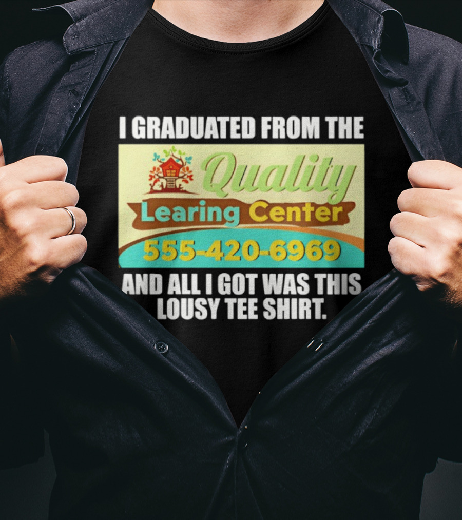 I Graduated From The Quality Learing Center 555 420 6969 And All I Got Was This Lousy T-Shirt